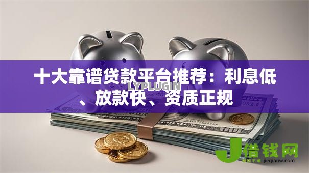 十大靠谱贷款平台推荐:利息低、放款快、资质正规 十大靠谱贷款平台推荐:利息低、放款快、资质正规