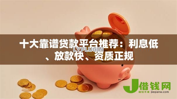 十大靠谱贷款平台推荐:利息低、放款快、资质正规 十大靠谱贷款平台推荐:利息低、放款快、资质正规