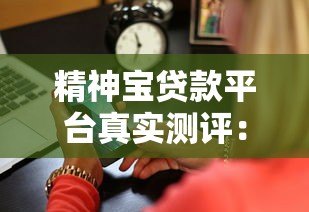 精神宝贷款平台真实测评:正规低息贷款、最快5分钟放款流程详解 精神宝贷款平台真实测评:正规低息贷款、最快5分钟放款流程详解