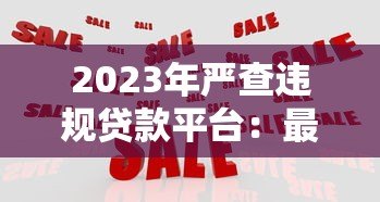 2023年严查违规贷款平台:最新监管政策与用户应对指南 2023年严查违规贷款平台:最新监管政策与用户应对指南