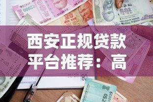 西安正规贷款平台推荐:高额度低利率借款渠道指南 西安正规贷款平台推荐:高额度低利率借款渠道指南