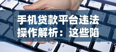 手机贷款平台违法操作解析:这些陷阱可能让你人财两失 手机贷款平台违法操作解析:这些陷阱可能让你人财两失