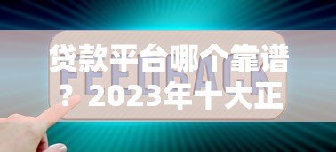 贷款平台哪个靠谱?2023年十大正规咨询网站对比 贷款平台哪个靠谱?2023年十大正规咨询网站对比
