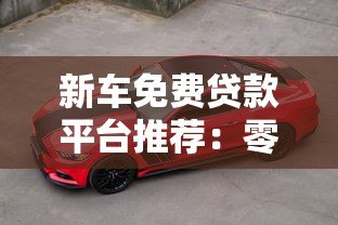 新车免费贷款平台推荐:零利息零手续费购车攻略 新车免费贷款平台推荐:零利息零手续费购车攻略
