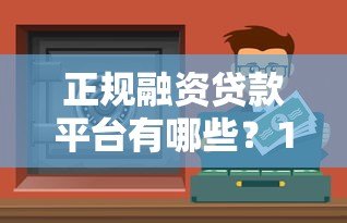 正规融资贷款平台有哪些？10个安全可靠的贷款渠道及避坑指南
