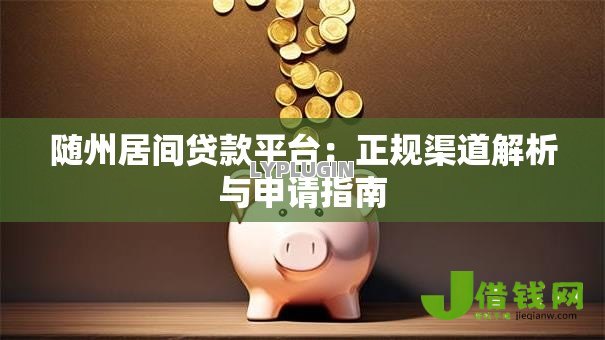 随州居间贷款平台:正规渠道解析与申请指南 随州居间贷款平台:正规渠道解析与申请指南