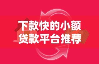 下款快的小额贷款平台推荐：正规急用钱必看攻略