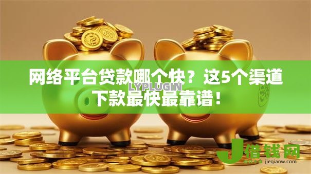 网络平台贷款哪个快?这5个渠道下款最快最靠谱! 网络平台贷款哪个快?这5个渠道下款最快最靠谱!
