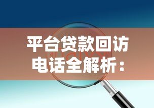 平台贷款回访电话全解析:流程、问题与应对技巧 平台贷款回访电话全解析:流程、问题与应对技巧
