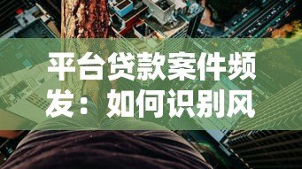 平台贷款案件频发：如何识别风险并保护自身权益？