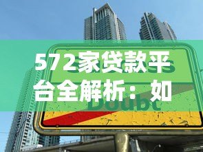 572家贷款平台全解析:如何避开陷阱找到靠谱渠道? 572家贷款平台全解析:如何避开陷阱找到靠谱渠道?