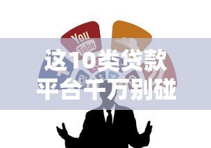 这10类贷款平台千万别碰!避坑指南+靠谱渠道解析 这10类贷款平台千万别碰!避坑指南+靠谱渠道解析