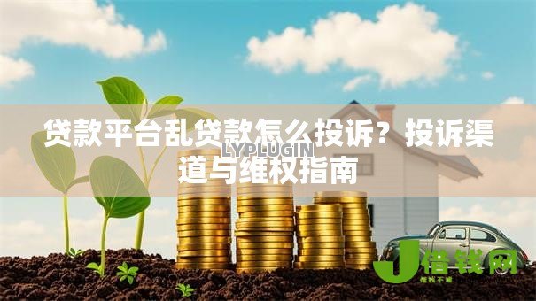 贷款平台乱贷款怎么投诉?投诉渠道与维权指南 贷款平台乱贷款怎么投诉?投诉渠道与维权指南