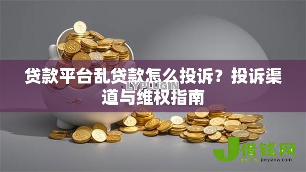 贷款平台乱贷款怎么投诉?投诉渠道与维权指南 贷款平台乱贷款怎么投诉?投诉渠道与维权指南