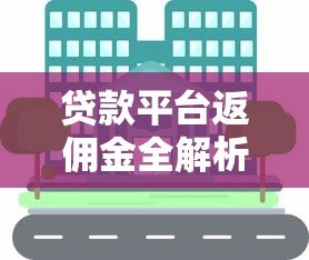 贷款平台返佣金全解析：返现技巧与靠谱平台推荐