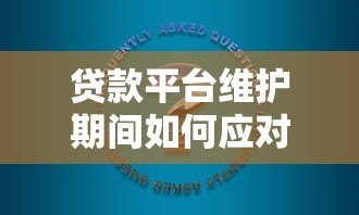 贷款平台维护期间如何应对？常见问题与解决方案
