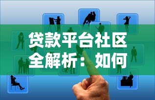 贷款平台社区全解析：如何选择靠谱平台及避坑指南