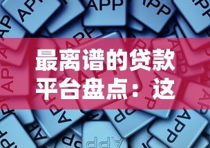 最离谱的贷款平台盘点:这些“坑”你踩过吗? 最离谱的贷款平台盘点:这些“坑”你踩过吗?