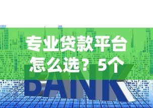 专业贷款平台怎么选？5个关键点帮你避坑省利息