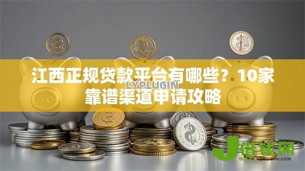 江西正规贷款平台有哪些？10家靠谱渠道申请攻略