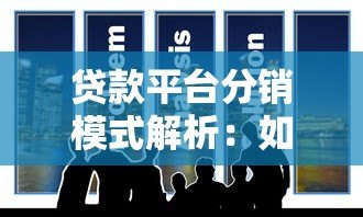 贷款平台分销模式解析：如何通过合作精准获客