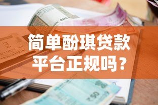 简单酚琪贷款平台正规吗?全面解析资质、利息与用户口碑 简单酚琪贷款平台正规吗?全面解析资质、利息与用户口碑