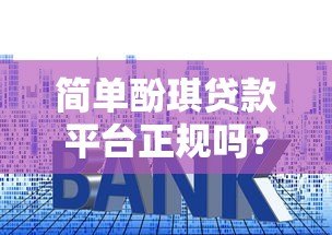 简单酚琪贷款平台正规吗?全面解析资质、利息与用户口碑 简单酚琪贷款平台正规吗?全面解析资质、利息与用户口碑