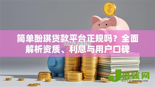 简单酚琪贷款平台正规吗?全面解析资质、利息与用户口碑 简单酚琪贷款平台正规吗?全面解析资质、利息与用户口碑
