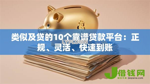 类似及贷的10个靠谱贷款平台:正规、灵活、快速到账 类似及贷的10个靠谱贷款平台:正规、灵活、快速到账