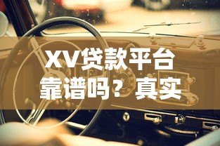 XV贷款平台靠谱吗?真实评测+申请攻略,新手必看 XV贷款平台靠谱吗?真实评测+申请攻略,新手必看