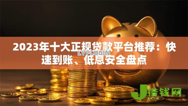 2023年十大正规贷款平台推荐:快速到账、低息安全盘点 2023年十大正规贷款平台推荐:快速到账、低息安全盘点