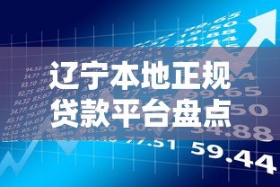 辽宁本地正规贷款平台盘点：快速借款指南与避坑技巧