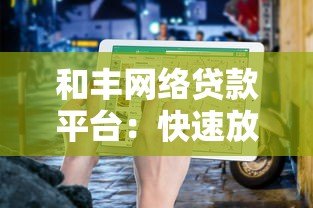 和丰网络贷款平台：快速放款与低利率的贷款指南