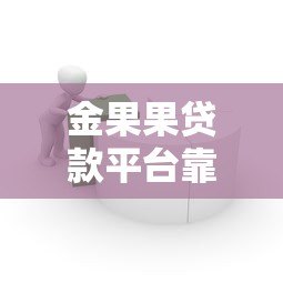 金果果贷款平台靠谱吗?正规贷款产品全解析 金果果贷款平台靠谱吗?正规贷款产品全解析