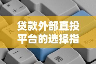 贷款外部直投平台的选择指南与未来趋势 贷款外部直投平台的选择指南与未来趋势