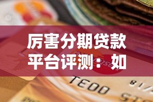 厉害分期贷款平台评测:如何选择靠谱分期贷?申请攻略全解析 厉害分期贷款平台评测:如何选择靠谱分期贷?申请攻略全解析
