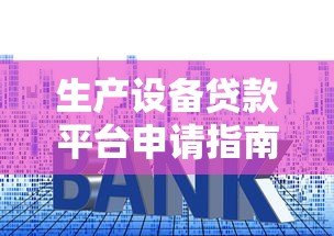 生产设备贷款平台申请指南及利率对比分析 生产设备贷款平台申请指南及利率对比分析