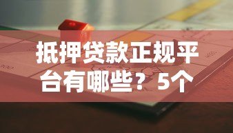 抵押贷款正规平台有哪些?5个关键点教你避开风险选对机构 抵押贷款正规平台有哪些?5个关键点教你避开风险选对机构