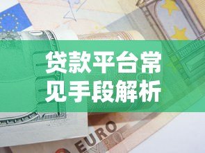 贷款平台常见手段解析:这些套路你要知道 贷款平台常见手段解析:这些套路你要知道