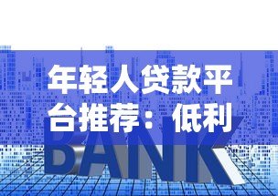 年轻人贷款平台推荐:低利率、灵活分期、快速下款攻略 年轻人贷款平台推荐:低利率、灵活分期、快速下款攻略