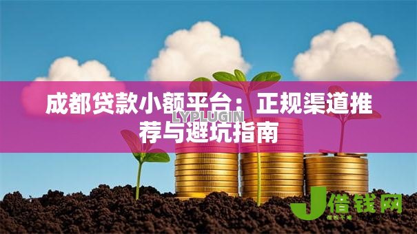 成都贷款小额平台:正规渠道推荐与避坑指南 成都贷款小额平台:正规渠道推荐与避坑指南