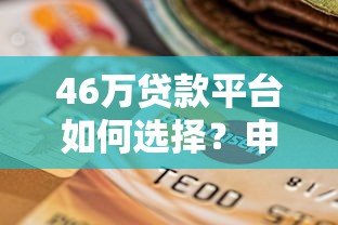 46万贷款平台如何选择?申请流程、注意事项及靠谱推荐 46万贷款平台如何选择?申请流程、注意事项及靠谱推荐