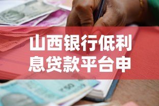 山西银行低利息贷款平台申请指南:条件、流程、注意事项全解析 山西银行低利息贷款平台申请指南:条件、流程、注意事项全解析