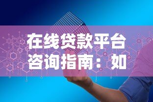 在线贷款平台咨询指南:如何安全高效申请贷款? 在线贷款平台咨询指南:如何安全高效申请贷款?