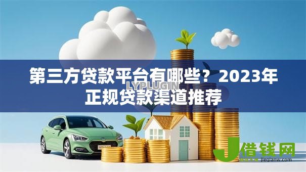 第三方贷款平台有哪些?2023年正规贷款渠道推荐 第三方贷款平台有哪些?2023年正规贷款渠道推荐