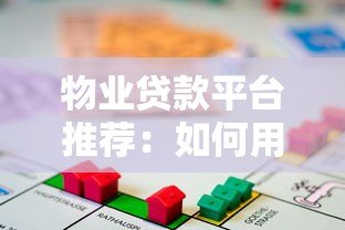 物业贷款平台推荐:如何用房产快速解决资金难题 物业贷款平台推荐:如何用房产快速解决资金难题