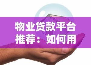 物业贷款平台推荐:如何用房产快速解决资金难题 物业贷款平台推荐:如何用房产快速解决资金难题