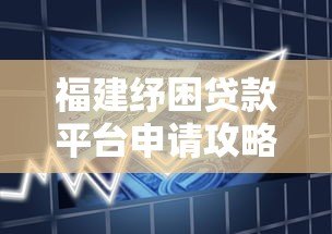 福建纾困贷款平台申请攻略:低息资金如何快速到手? 福建纾困贷款平台申请攻略:低息资金如何快速到手?