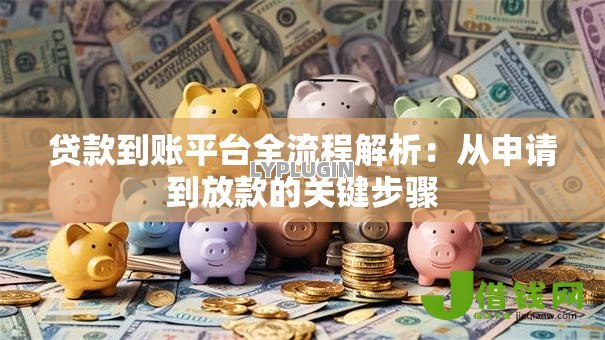 贷款到账平台全流程解析:从申请到放款的关键步骤 贷款到账平台全流程解析:从申请到放款的关键步骤