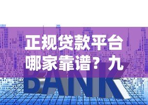 正规贷款平台哪家靠谱？九大平台资质利率全解析